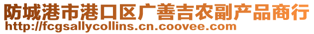 防城港市港口區(qū)廣善吉農(nóng)副產(chǎn)品商行