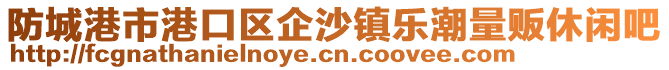 防城港市港口區(qū)企沙鎮(zhèn)樂(lè)潮量販休閑吧