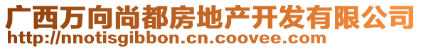 廣西萬向尚都房地產(chǎn)開發(fā)有限公司