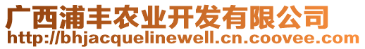 廣西浦豐農(nóng)業(yè)開發(fā)有限公司