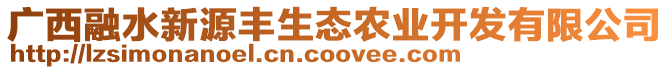 廣西融水新源豐生態(tài)農(nóng)業(yè)開發(fā)有限公司