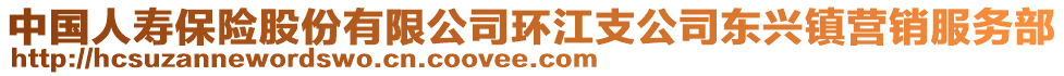 中國(guó)人壽保險(xiǎn)股份有限公司環(huán)江支公司東興鎮(zhèn)營(yíng)銷服務(wù)部