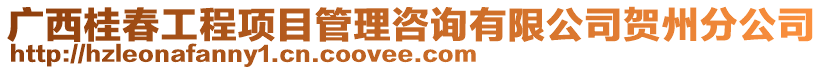 广西桂春工程项目管理咨询有限公司贺州分公司