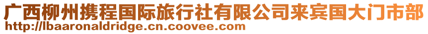 廣西柳州攜程國(guó)際旅行社有限公司來(lái)賓國(guó)大門(mén)市部