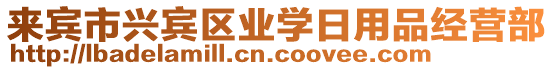 來賓市興賓區(qū)業(yè)學(xué)日用品經(jīng)營部