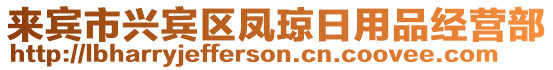 來賓市興賓區(qū)鳳瓊?cè)沼闷方?jīng)營部