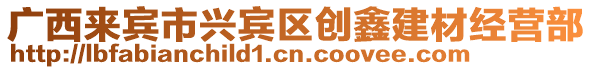 廣西來賓市興賓區(qū)創(chuàng)鑫建材經營部
