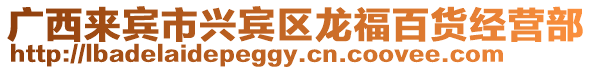 廣西來賓市興賓區(qū)龍福百貨經(jīng)營部