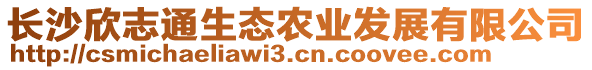 長沙欣志通生態(tài)農(nóng)業(yè)發(fā)展有限公司