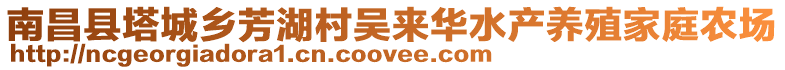 南昌縣塔城鄉(xiāng)芳湖村吳來(lái)華水產(chǎn)養(yǎng)殖家庭農(nóng)場(chǎng)