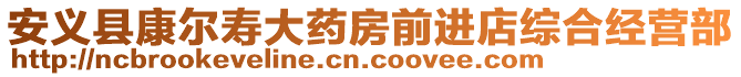 安義縣康爾壽大藥房前進店綜合經營部