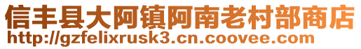 信丰县大阿镇阿南老村部商店