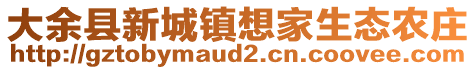 大余縣新城鎮(zhèn)想家生態(tài)農(nóng)莊