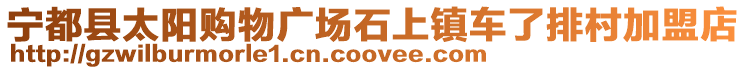 寧都縣太陽購物廣場石上鎮車了排村加盟店