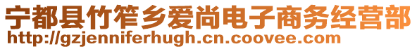 寧都縣竹笮鄉(xiāng)愛尚電子商務(wù)經(jīng)營(yíng)部