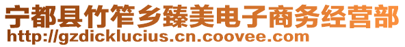 寧都縣竹笮鄉(xiāng)臻美電子商務(wù)經(jīng)營(yíng)部