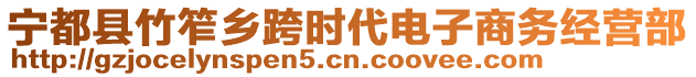 寧都縣竹笮鄉(xiāng)跨時代電子商務(wù)經(jīng)營部