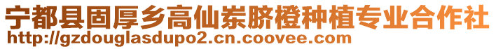 寧都縣固厚鄉(xiāng)高仙崠臍橙種植專業(yè)合作社