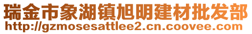 瑞金市象湖鎮(zhèn)旭明建材批發(fā)部