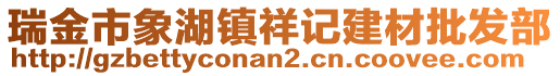 瑞金市象湖鎮(zhèn)祥記建材批發(fā)部