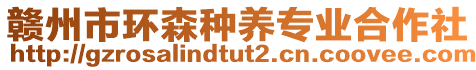 贛州市環(huán)森種養(yǎng)專業(yè)合作社