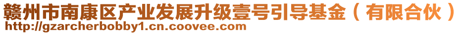 贛州市南康區(qū)產(chǎn)業(yè)發(fā)展升級(jí)壹號(hào)引導(dǎo)基金（有限合伙）