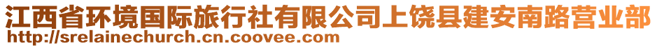 江西省環(huán)境國際旅行社有限公司上饒縣建安南路營業(yè)部