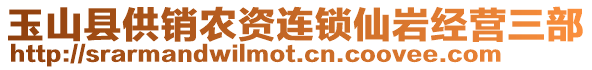 玉山縣供銷農(nóng)資連鎖仙巖經(jīng)營(yíng)三部