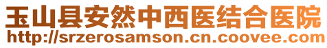 玉山縣安然中西醫(yī)結(jié)合醫(yī)院