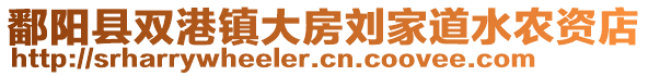 鄱陽(yáng)縣雙港鎮(zhèn)大房劉家道水農(nóng)資店