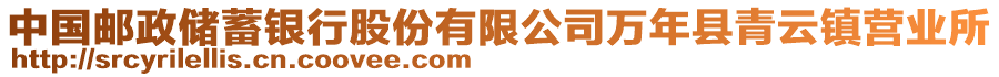 中國(guó)郵政儲(chǔ)蓄銀行股份有限公司萬(wàn)年縣青云鎮(zhèn)營(yíng)業(yè)所