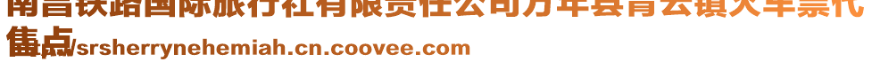 南昌鐵路國際旅行社有限責(zé)任公司萬年縣青云鎮(zhèn)火車票代
售點