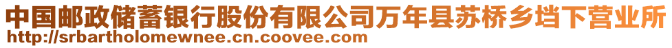 中國郵政儲蓄銀行股份有限公司萬年縣蘇橋鄉(xiāng)垱下營業(yè)所