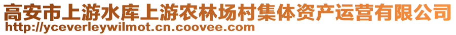 高安市上游水庫上游農(nóng)林場村集體資產(chǎn)運(yùn)營有限公司