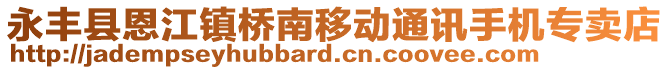 永豐縣恩江鎮(zhèn)橋南移動通訊手機專賣店