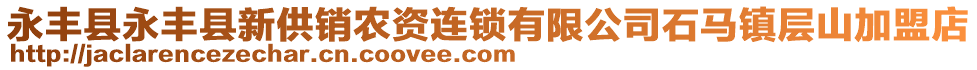 永豐縣永豐縣新供銷農(nóng)資連鎖有限公司石馬鎮(zhèn)層山加盟店