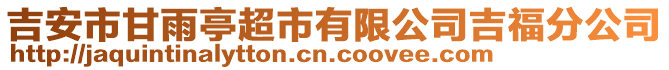 吉安市甘雨亭超市有限公司吉福分公司