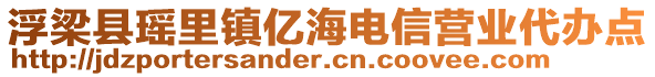 浮梁縣瑤里鎮(zhèn)億海電信營業(yè)代辦點(diǎn)