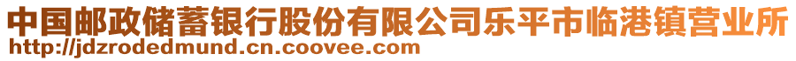 中國(guó)郵政儲(chǔ)蓄銀行股份有限公司樂(lè)平市臨港鎮(zhèn)營(yíng)業(yè)所