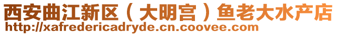 西安曲江新區(qū)(大明宮)魚老大水產(chǎn)店