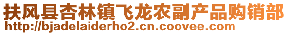 扶風縣杏林鎮(zhèn)飛龍農(nóng)副產(chǎn)品購銷部