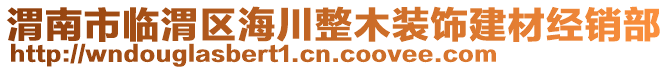 渭南市臨渭區(qū)海川整木裝飾建材經(jīng)銷部