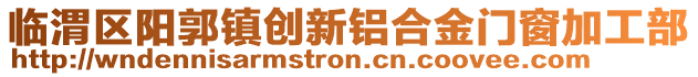 臨渭區(qū)陽(yáng)郭鎮(zhèn)創(chuàng)新鋁合金門窗加工部