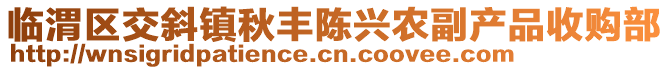 臨渭區(qū)交斜鎮(zhèn)秋豐陳興農(nóng)副產(chǎn)品收購部