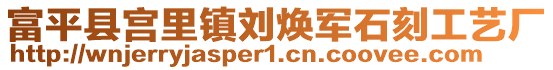 富平縣宮里鎮(zhèn)劉煥軍石刻工藝廠