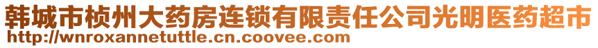 韓城市楨州大藥房連鎖有限責(zé)任公司光明醫(yī)藥超市