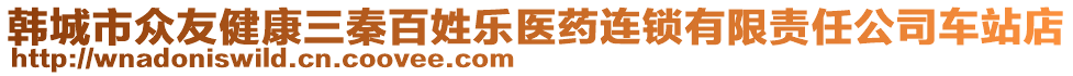 韓城市眾友健康三秦百姓樂(lè)醫(yī)藥連鎖有限責(zé)任公司車(chē)站店