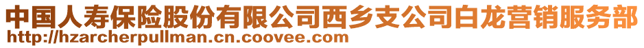 中國(guó)人壽保險(xiǎn)股份有限公司西鄉(xiāng)支公司白龍營(yíng)銷服務(wù)部