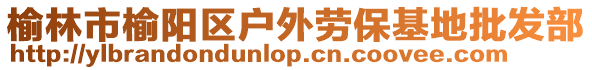 榆林市榆陽區(qū)戶外勞?；嘏l(fā)部