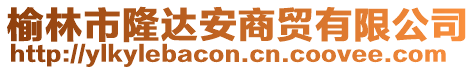 榆林市隆達(dá)安商貿(mào)有限公司